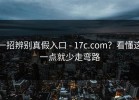 一招辨别真假入口 - 17c.com？看懂这一点就少走弯路