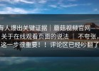 有人爆出关键证据｜蘑菇视频官网——关于在线观看页面的说法 ｜ 不夸张，这一步很重要！！评论区已经吵翻了