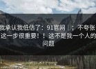 我承认我低估了：91官网｜；不夸张，这一步很重要！！这不是我一个人的问题