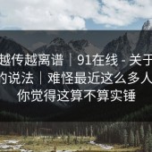 这事越传越离谱｜91在线 - 关于更新提示的说法｜难怪最近这么多人在问。你觉得这算不算实锤