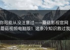 你可能从没注意过——蘑菇影视官网｜蘑菇视频电脑版！这条冷知识救过我