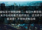 疑似官方悄悄调整——每日大赛官网；关于在线观看页面的说法：这次终于说清楚！不排除还有后续