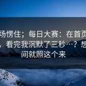 我当场愣住；每日大赛：在首页翻了半天，看完我沉默了三秒…？想省时间就照这个来