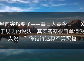 风向突然变了——每日大赛今日 ｜ 关于规则的说法｜其实答案很简单但没人说…？你觉得这算不算实锤