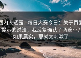 圈内人透露 - 每日大赛今日：关于页面提示的说法；我反复确认了两遍…？如果属实，那就太刺激了