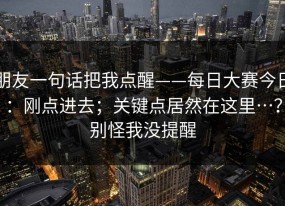 朋友一句话把我点醒——每日大赛今日：刚点进去；关键点居然在这里…？别怪我没提醒