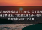 这事越传越离谱｜91在线，关于风险提示的说法，难怪最近这么多人在问。线索都指向同一个答案