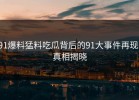 91爆料猛料吃瓜背后的91大事件再现：真相揭晓