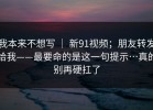 我本来不想写 ｜ 新91视频；朋友转发给我——最要命的是这一句提示…真的别再硬扛了