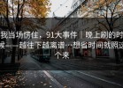 我当场愣住，91大事件｜晚上刷的时候——越往下越离谱…想省时间就照这个来