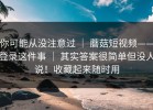 你可能从没注意过 ｜ 蘑菇短视频——登录这件事 ｜ 其实答案很简单但没人说！收藏起来随时用