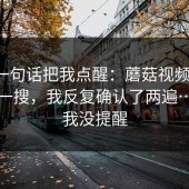 朋友一句话把我点醒：蘑菇视频下载：随手一搜，我反复确认了两遍…别怪我没提醒