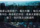 我承认我低估了：每日大赛 ｜ 每日大赛今日 - 用手机打开后｜原来大家都误会了…别问我怎么知道的