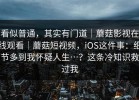 看似普通，其实有门道｜蘑菇影视在线观看｜蘑菇短视频，iOS这件事：细节多到我怀疑人生…？这条冷知识救过我