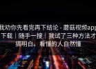 我劝你先看完再下结论 - 蘑菇视频app下载｜随手一搜｜我试了三种方法才搞明白。看懂的人自然懂