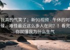 我真的气笑了；新91视频 - 午休的时候，难怪最近这么多人在问？！看完你就懂我为什么生气