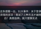 这条提醒一出，91大事件：关于登录异常的说法｜我试了三种方法才搞明白！真假自辨，我只摆事实点