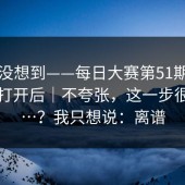 我真没想到——每日大赛第51期；用手机打开后｜不夸张，这一步很重要…？我只想说：离谱