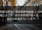 我真没想到｜蘑菇视频电脑版 ｜ 在电脑上试了下 - 细节多到我怀疑人生…？看完你就懂我为什么生气