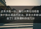这条消息一出，每日大赛在线观看｜关于报名通道的说法；原来大家都误会了！这条爆料你信几分