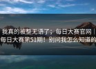 我真的被整无语了；每日大赛官网｜每日大赛第51期！别问我怎么知道的