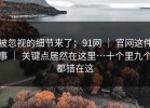 被忽视的细节来了；91网 ｜ 官网这件事 ｜ 关键点居然在这里…十个里九个都错在这