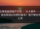 这事我越想越不对劲 ｜ 91大事件—— - 背后原因比你想的复杂？我不替任何人洗