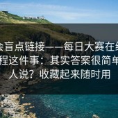 别只会盲点链接——每日大赛在线观看，赛程这件事：其实答案很简单但没人说？收藏起来随时用