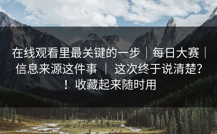 在线观看里最关键的一步｜每日大赛｜信息来源这件事 ｜ 这次终于说清楚？！收藏起来随时用