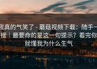 我真的气笑了 - 蘑菇视频下载：随手一搜｜最要命的是这一句提示？看完你就懂我为什么生气