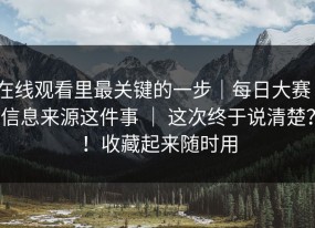 在线观看里最关键的一步｜每日大赛｜信息来源这件事 ｜ 这次终于说清楚？！收藏起来随时用