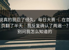 说真的我忍了很久，每日大赛 ｜ 在首页翻了半天｜我反复确认了两遍…？别问我怎么知道的