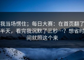 我当场愣住；每日大赛：在首页翻了半天，看完我沉默了三秒…？想省时间就照这个来