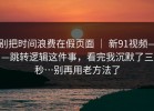 别把时间浪费在假页面 ｜ 新91视频——跳转逻辑这件事，看完我沉默了三秒…别再用老方法了