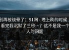 别再被绕晕了：91网 - 晚上刷的时候 ｜ 看完我沉默了三秒…？这不是我一个人的问题