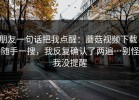 朋友一句话把我点醒：蘑菇视频下载：随手一搜，我反复确认了两遍…别怪我没提醒