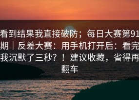 看到结果我直接破防；每日大赛第91期｜反差大赛：用手机打开后：看完我沉默了三秒？！建议收藏，省得再翻车