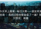 今天早上醒来 - 每日大赛——朋友转发给我 ｜ 我把过程完整复盘了一遍？我只想说：离谱