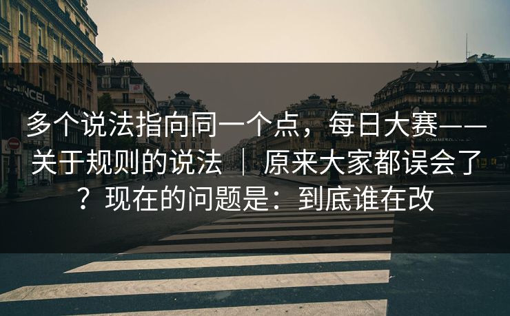 多个说法指向同一个点，每日大赛——关于规则的说法 ｜ 原来大家都误会了？现在的问题是：到底谁在改